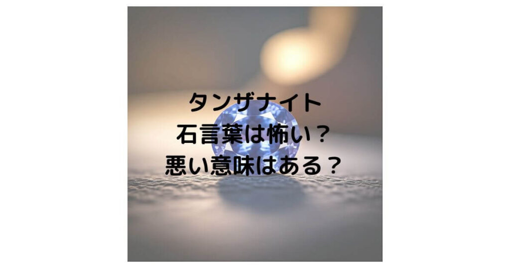 タンザナイトの石言葉は怖い？悪い意味はあるのか徹底解説！