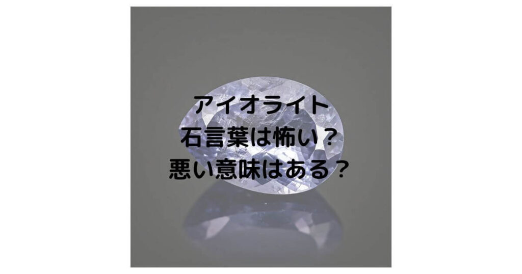 アイオライトの石言葉は怖い？悪い意味はあるのか徹底解説！