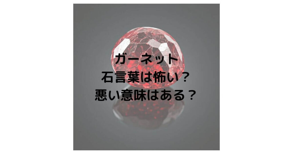 ガーネットの石言葉は怖い？悪い意味はあるのか徹底解説！