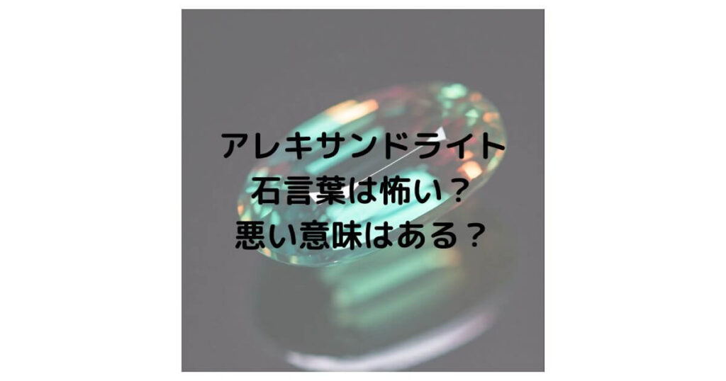 アレキサンドライトの石言葉は怖い？悪い意味はあるのか徹底解説！