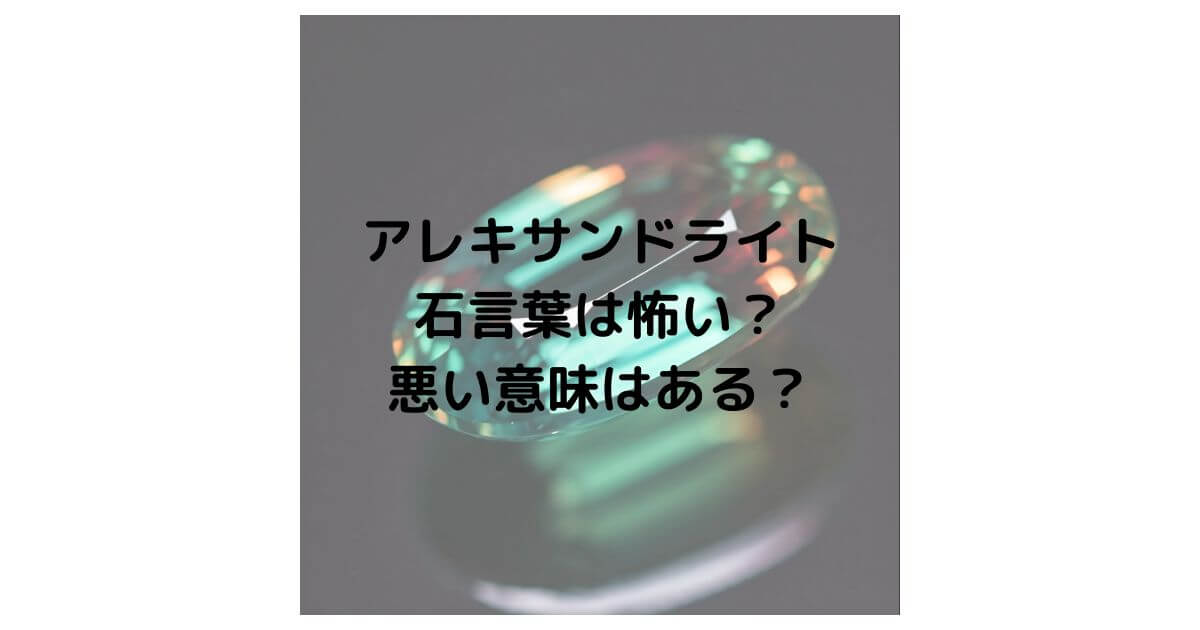 アレキサンドライトの石言葉は怖い？悪い意味はあるのか徹底解説！