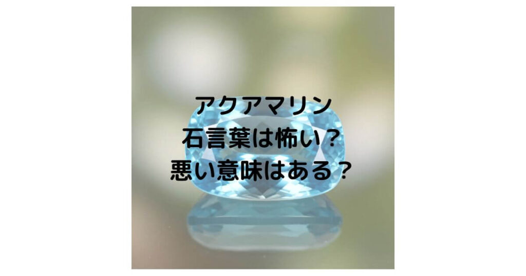 アクアマリンの石言葉は怖い？悪い意味はあるのか徹底解説！