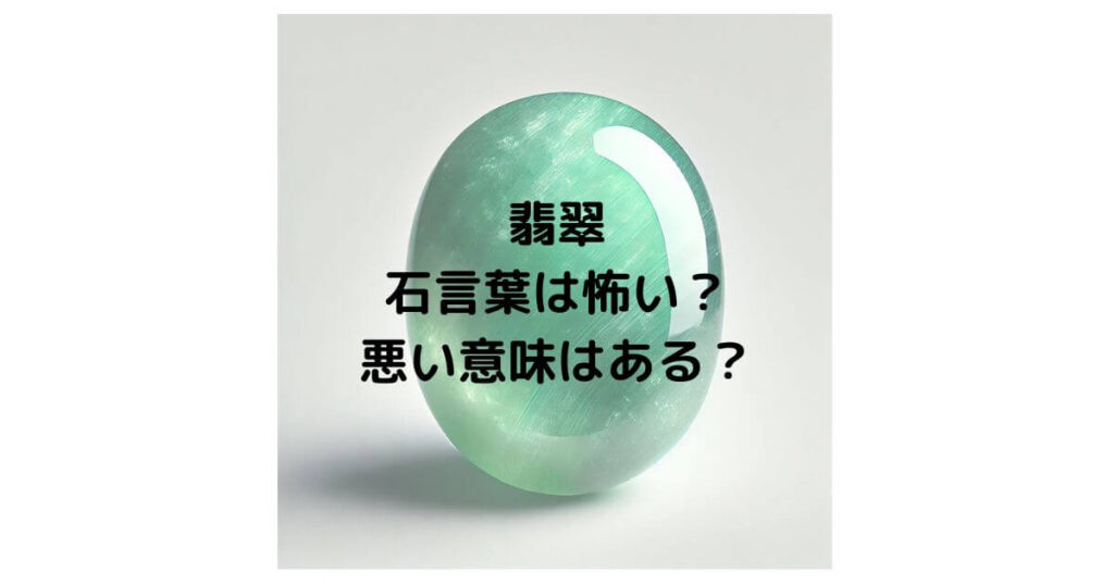 翡翠の石言葉は怖い？悪い意味はあるのか徹底解説！