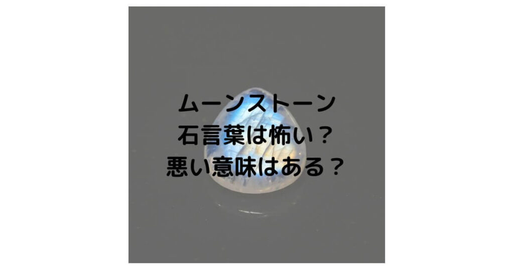 ムーンストーンの石言葉は怖い？悪い意味はあるのか徹底解説！
