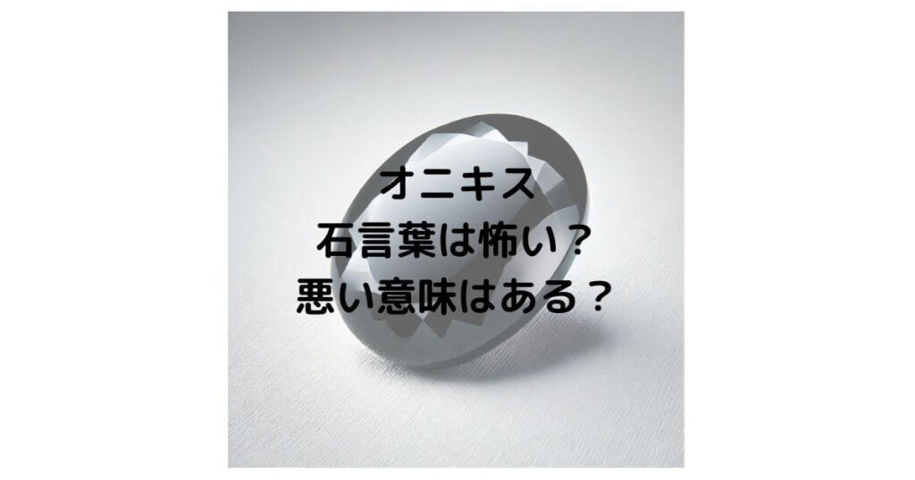 オニキスの石言葉は怖い？悪い意味はあるのか徹底解説！