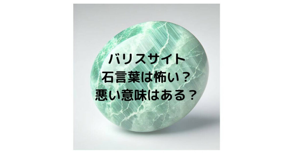 バリスサイトの石言葉は怖い？悪い意味はあるのか徹底解説！