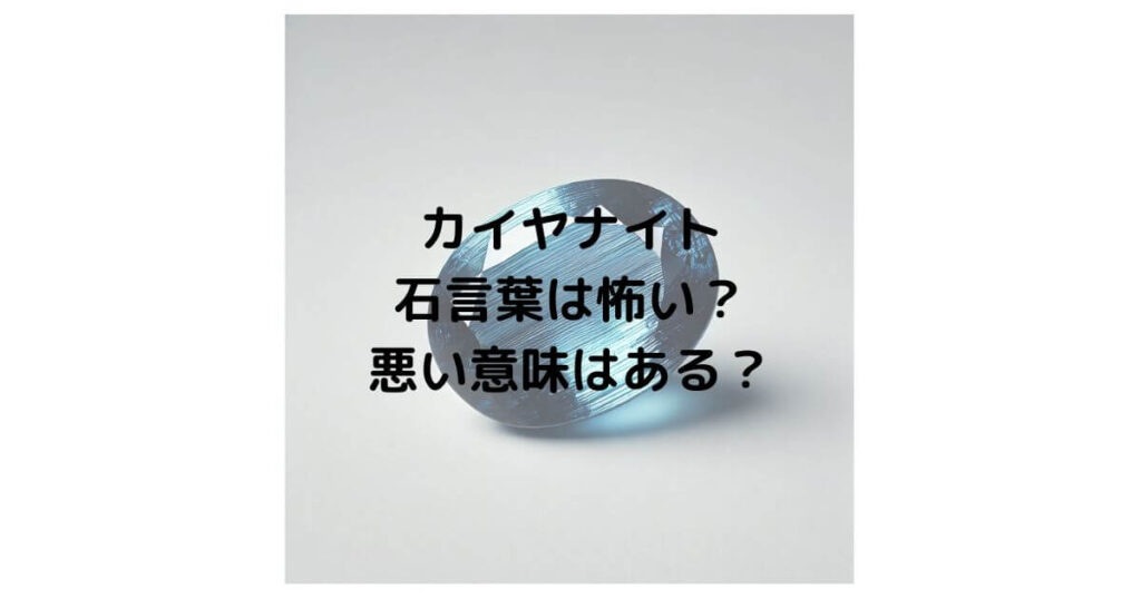 カイヤナイトの石言葉は怖い？悪い意味はあるのか徹底解説！