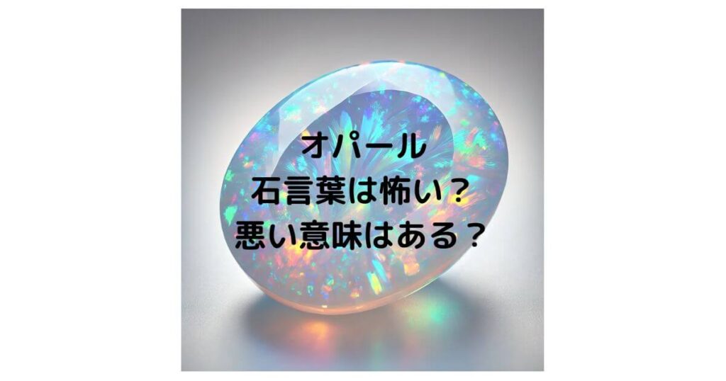 オパールの石言葉は怖い？悪い意味はあるのか徹底解説！