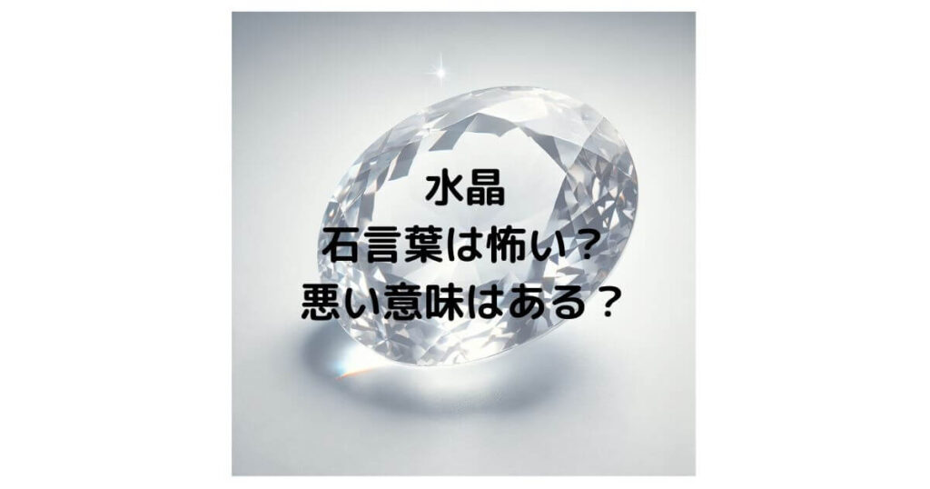 水晶の石言葉は怖い？悪い意味はあるのか徹底解説！