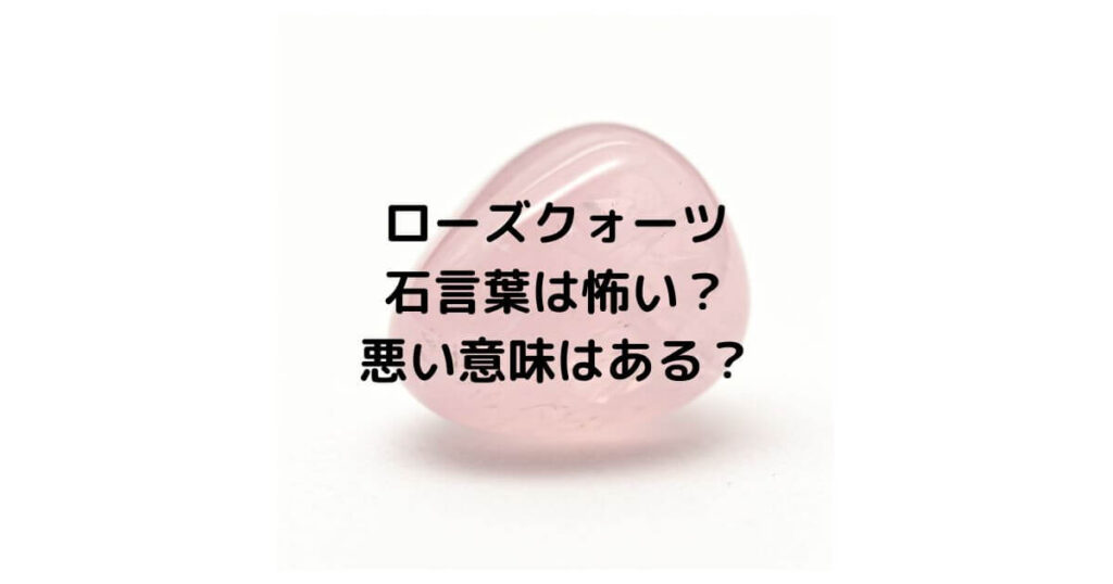 ローズクォーツの石言葉は怖い？悪い意味はあるのか徹底解説！