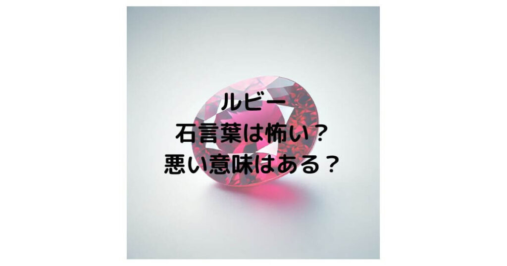 ルビーの石言葉は怖い？悪い意味はあるのか徹底解説！