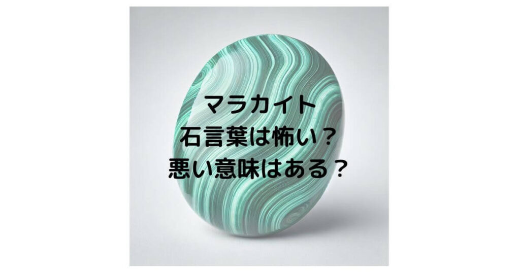 マラカイトの石言葉は怖い？悪い意味はあるのか徹底解説！