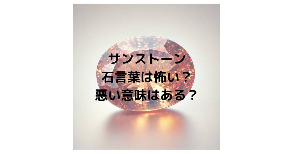サンストーンの石言葉は怖い？悪い意味はあるのか徹底解説！