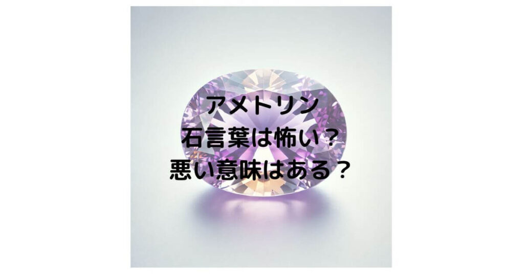 アメトリンの石言葉は怖い？悪い意味はあるのか徹底解説！